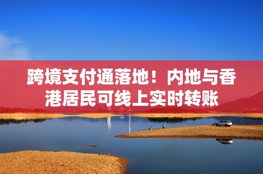 跨境支付通落地！内地与香港居民可线上实时转账