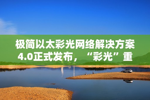 极简以太彩光网络解决方案4.0正式发布，“彩光”重构园区网络极简之道
