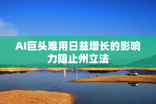 AI巨头难用日益增长的影响力阻止州立法