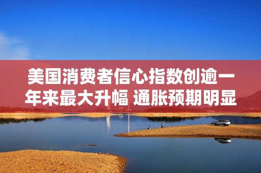 美国消费者信心指数创逾一年来最大升幅 通胀预期明显下降