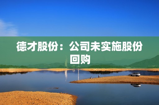 德才股份：公司未实施股份回购