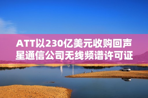 ATT以230亿美元收购回声星通信公司无线频谱许可证