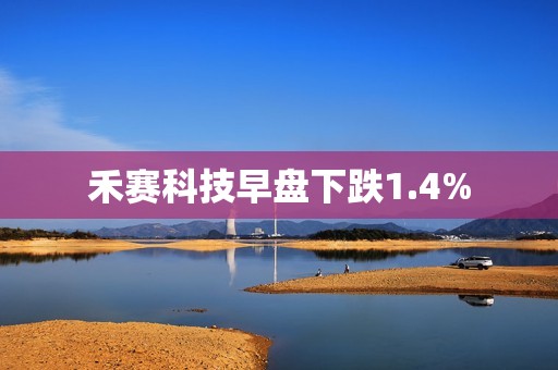 禾赛科技早盘下跌1.4%