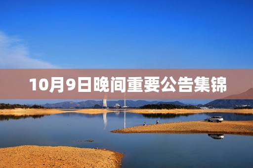 10月9日晚间重要公告集锦