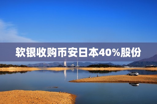 软银收购币安日本40%股份
