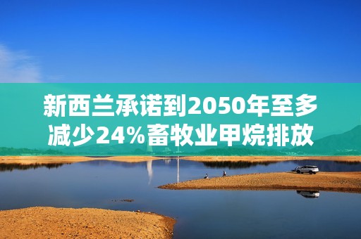 新西兰承诺到2050年至多减少24%畜牧业甲烷排放