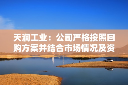 天润工业：公司严格按照回购方案并结合市场情况及资金计划实施回购