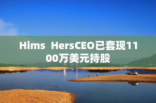 Hims  HersCEO已套现1100万美元持股