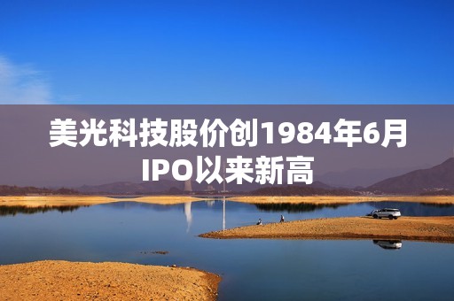 美光科技股价创1984年6月IPO以来新高