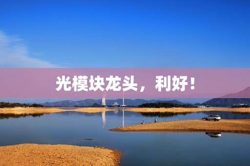 光模块龙头,利好! 光模块龙头,利好!