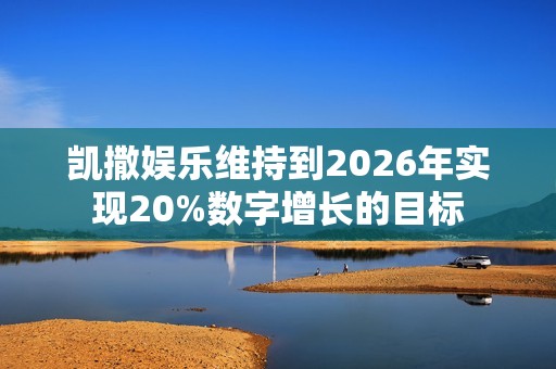 凯撒娱乐维持到2026年实现20%数字增长的目标 凯撒娱乐维持到2026年实现20%数字增长的目标