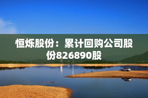 恒烁股份:累计回购公司股份826890股 恒烁股份:累计回购公司股份826890股