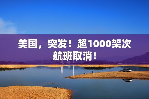 美国，突发！超1000架次航班取消！