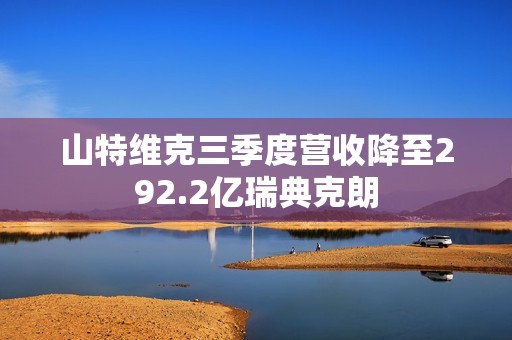 山特维克三季度营收降至292.2亿瑞典克朗