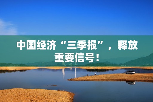 中国经济“三季报”，释放重要信号！