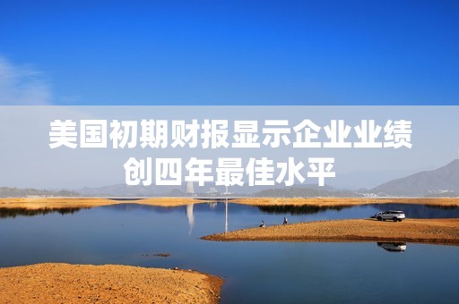 美国初期财报显示企业业绩创四年最佳水平