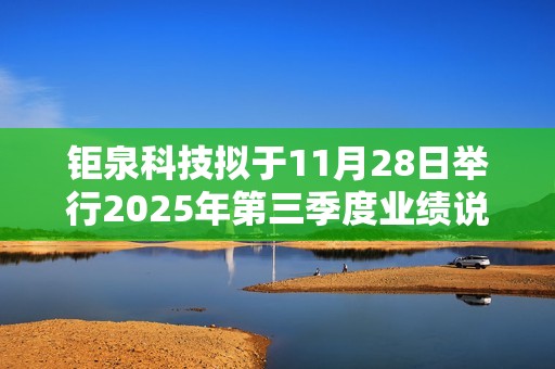钜泉科技拟于11月28日举行2025年第三季度业绩说明会