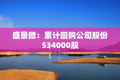 盛景微：累计回购公司股份534000股