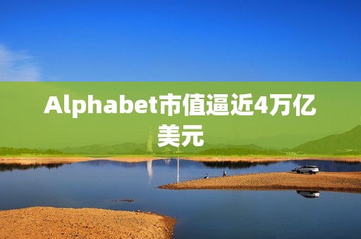 Alphabet市值逼近4万亿美元