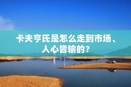 卡夫亨氏是怎么走到市场、人心皆输的？
