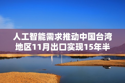 人工智能需求推动中国台湾地区11月出口实现15年半以来最快增速